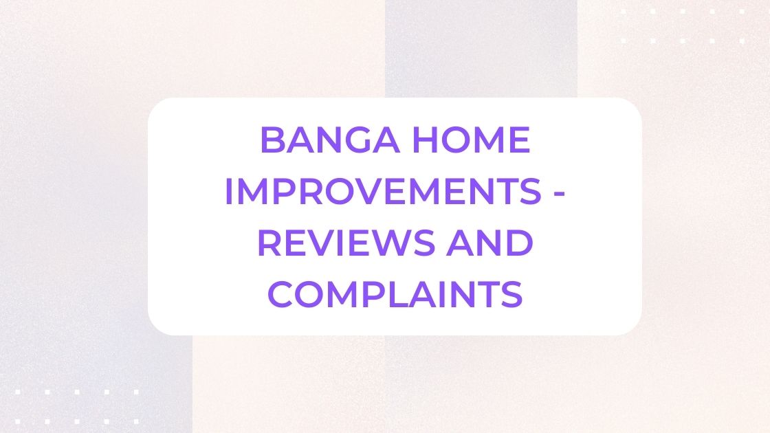 Banga Home Improvements - Reviews and Complaints