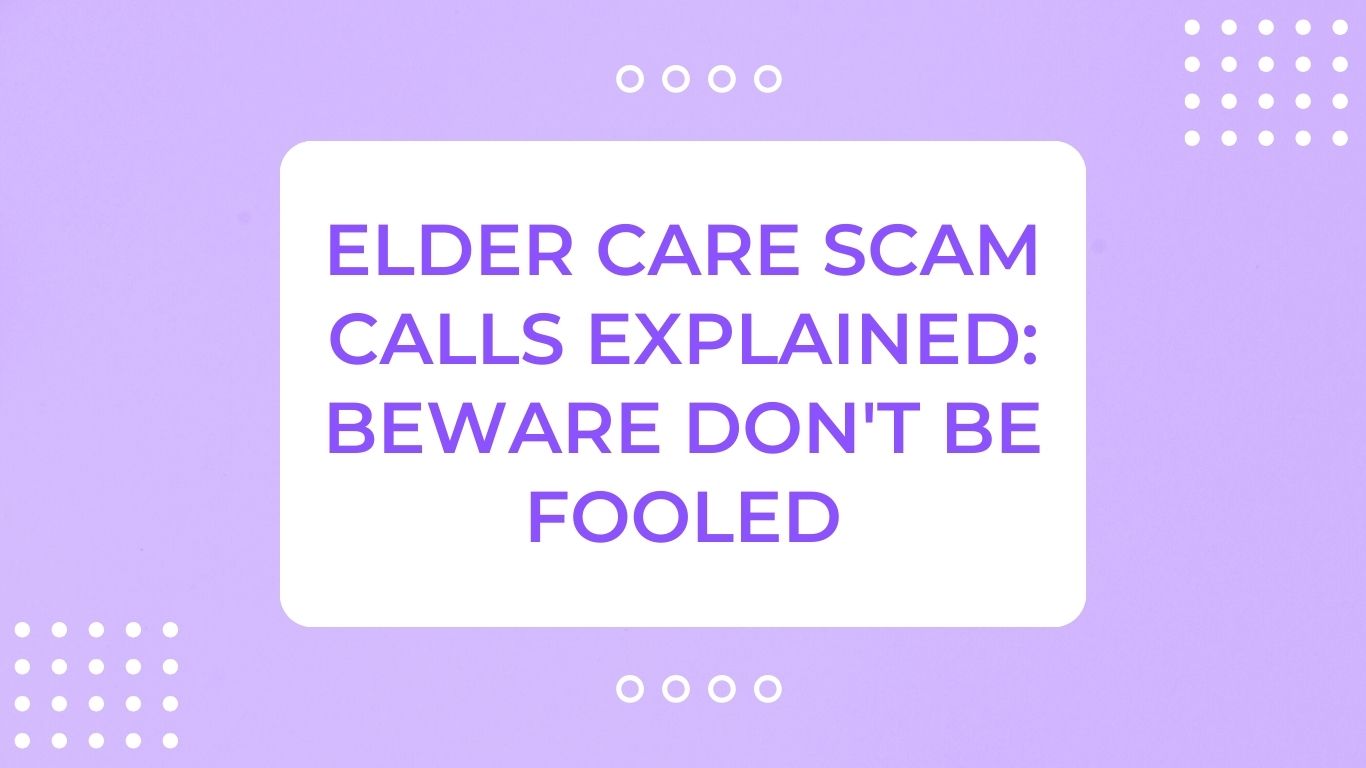 Elder Care Scam Calls Explained: Beware Don't Be Fooled