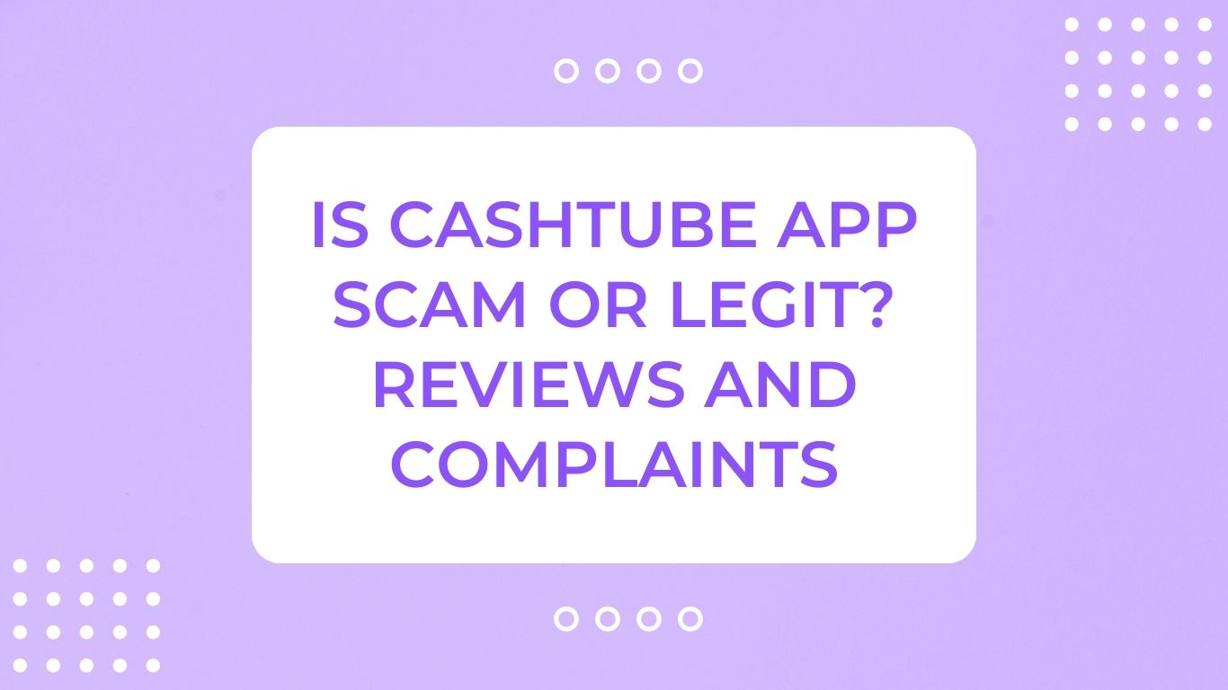 Is CashTube App Scam or Legit? Reviews and Complaints