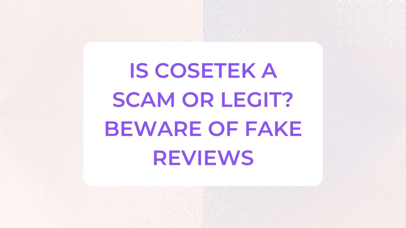 Is Cosetek a Scam or Legit? Beware of Fake Reviews