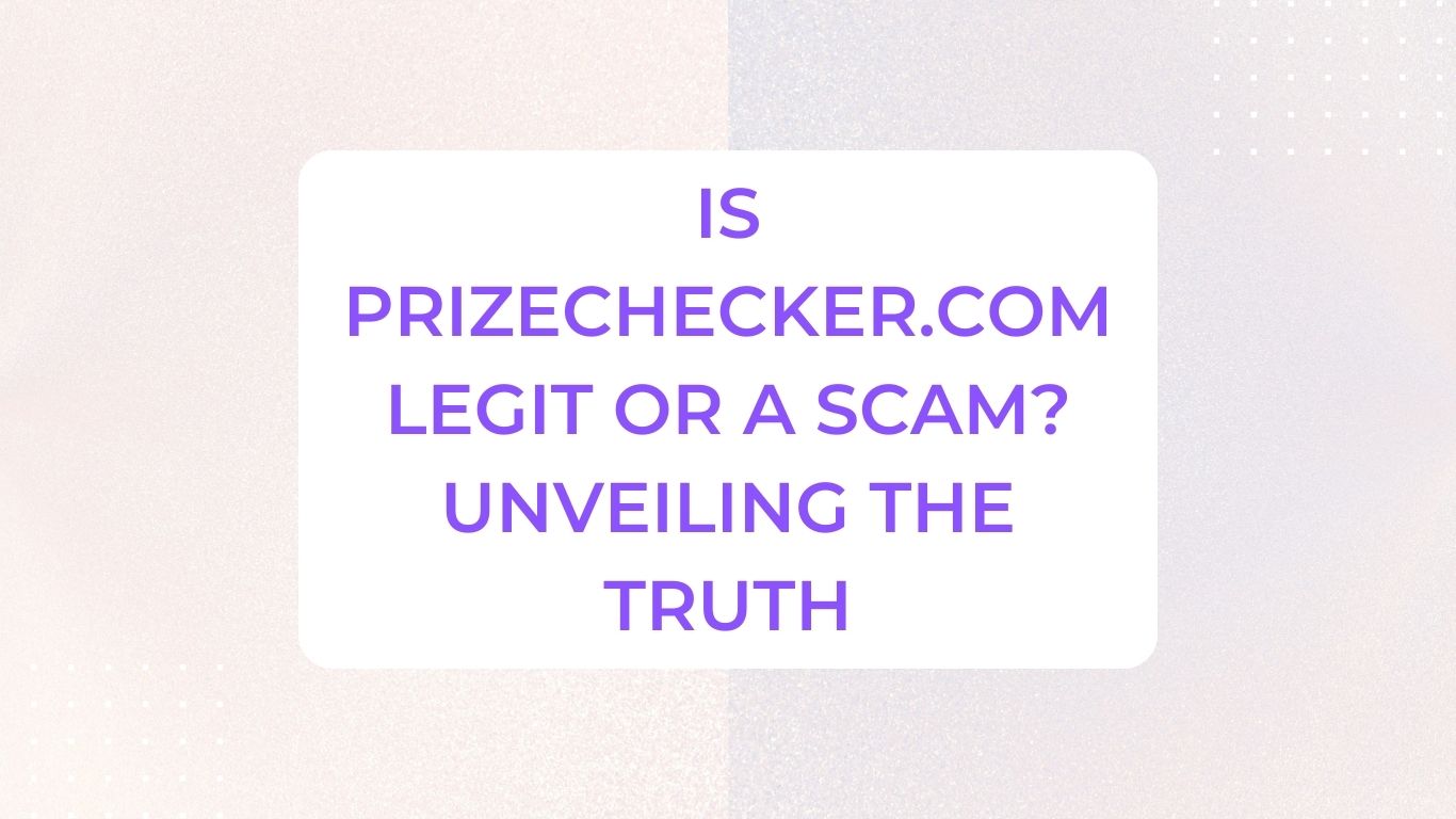 Is Prizechecker.com Legit or a Scam? Unveiling The Truth