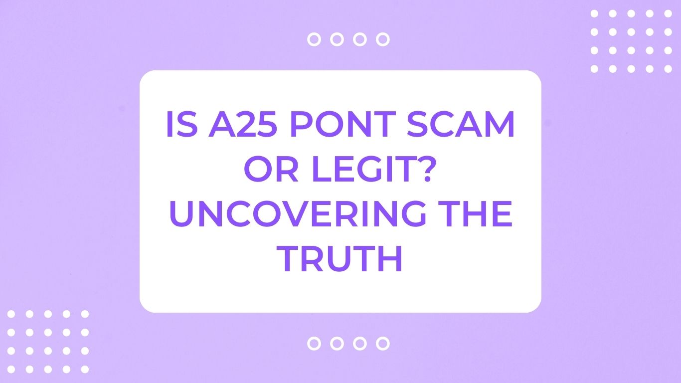 Is A25 Pont Scam or Legit? Uncovering The Truth