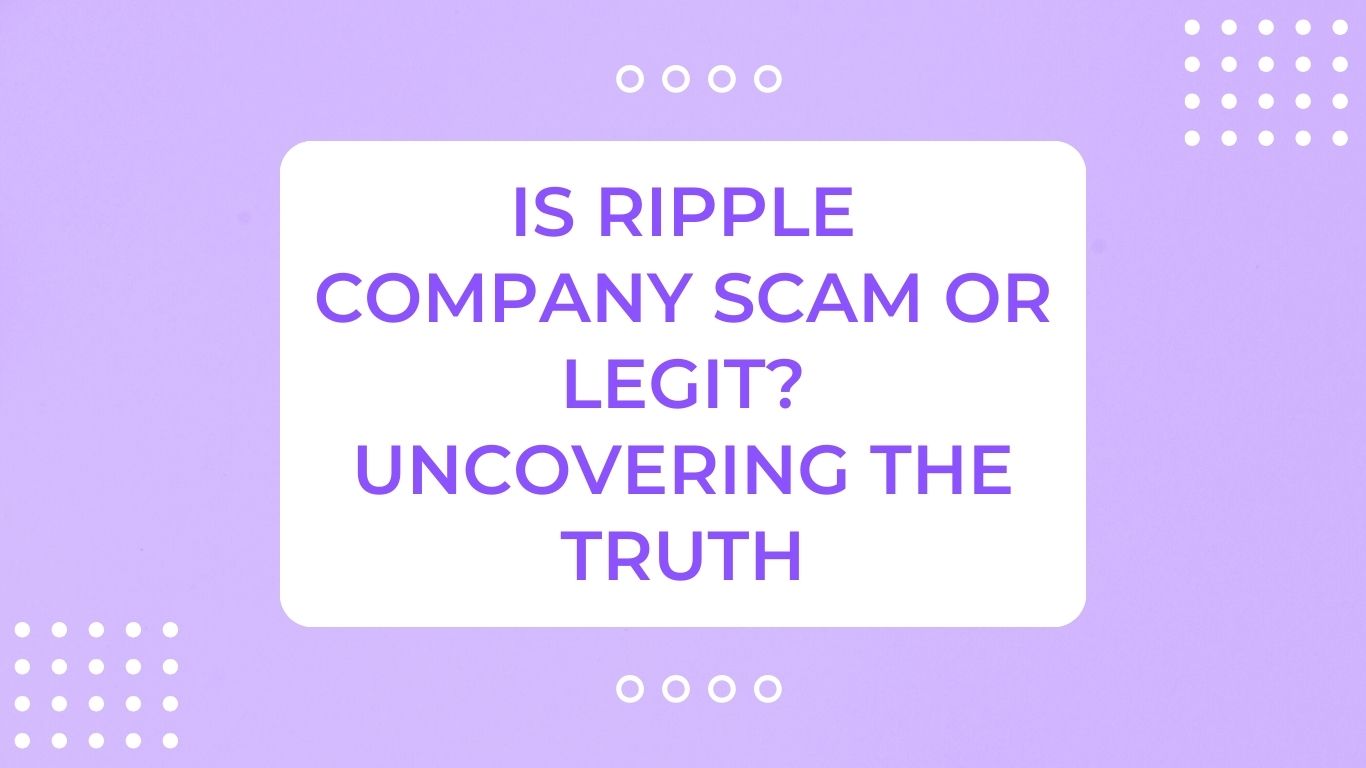 Is Ripple Company Scam or Legit? Uncovering The Truth
