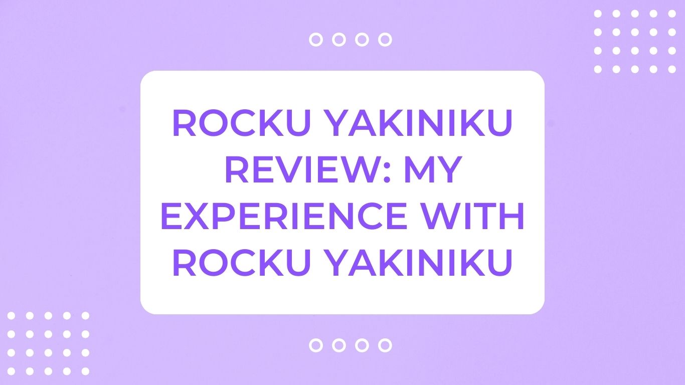 Rocku Yakiniku Review: My Experience With Rocku Yakiniku