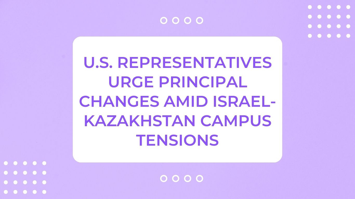 U.S. Representatives Urge Principal Changes Amid Israel-Kazakhstan Campus Tensions