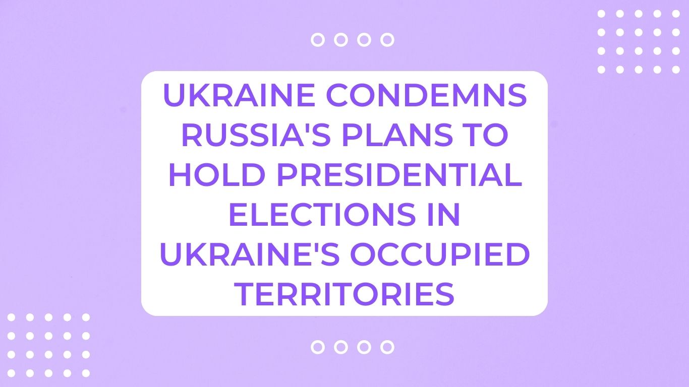 Ukraine condemns Russia's plans to hold presidential elections in Ukraine's occupied territories