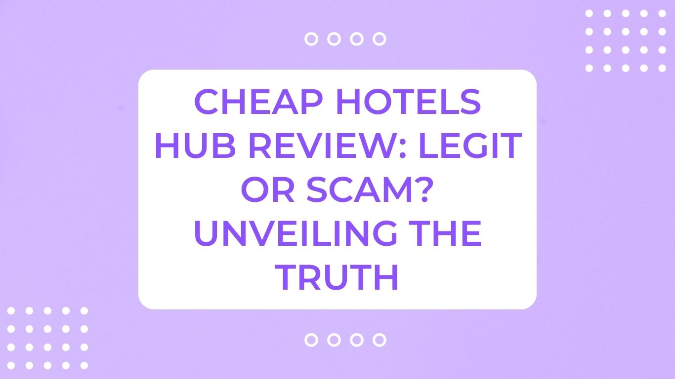 Cheap Hotels Hub Review: Legit or Scam? Unveiling The Truth