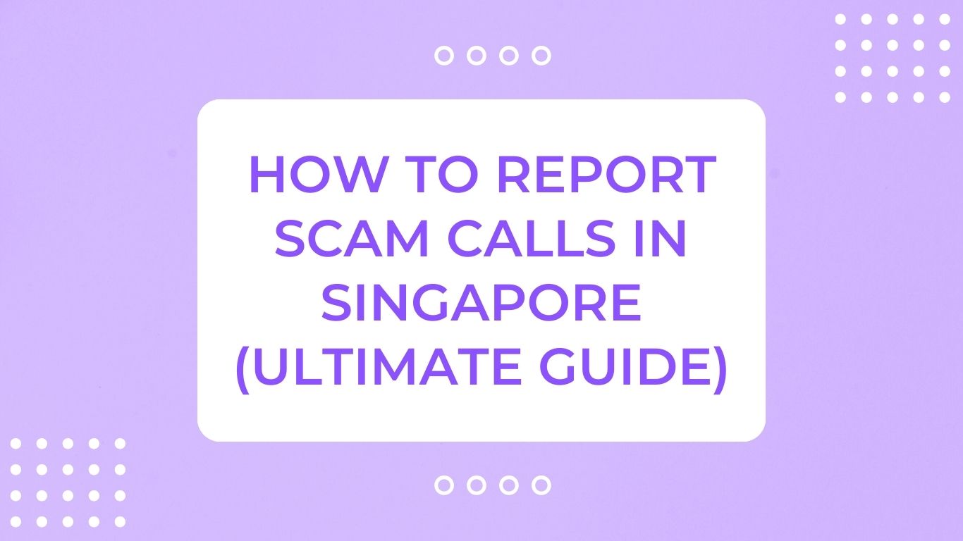 How to Report Scam Calls in Singapore (Ultimate Guide)