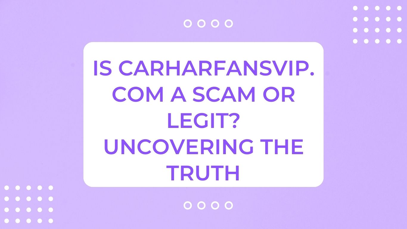 Is Carharfansvip.com A Scam or Legit? Uncovering The Truth