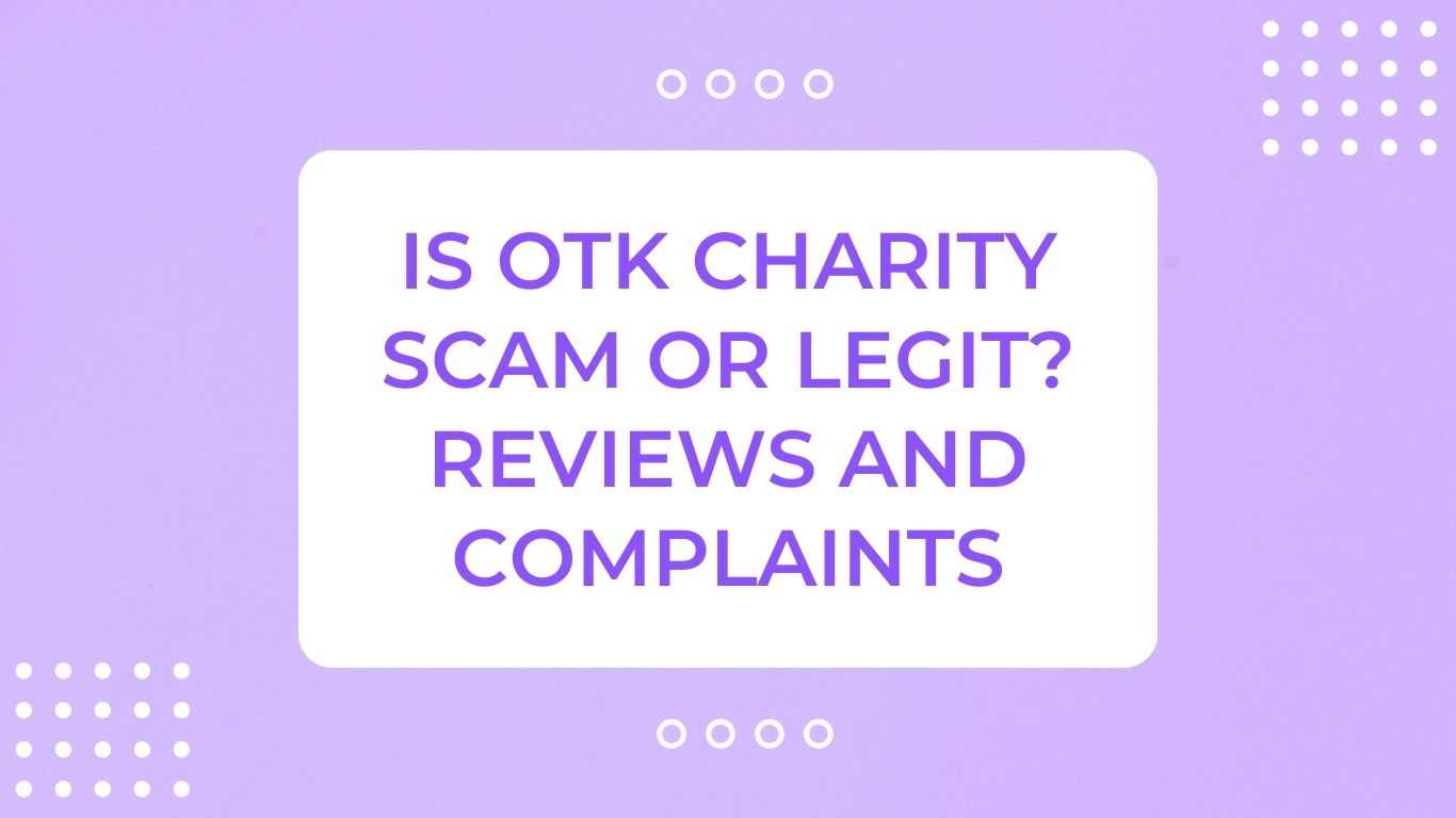 Is OTK Charity Scam or Legit? Reviews and Complaints