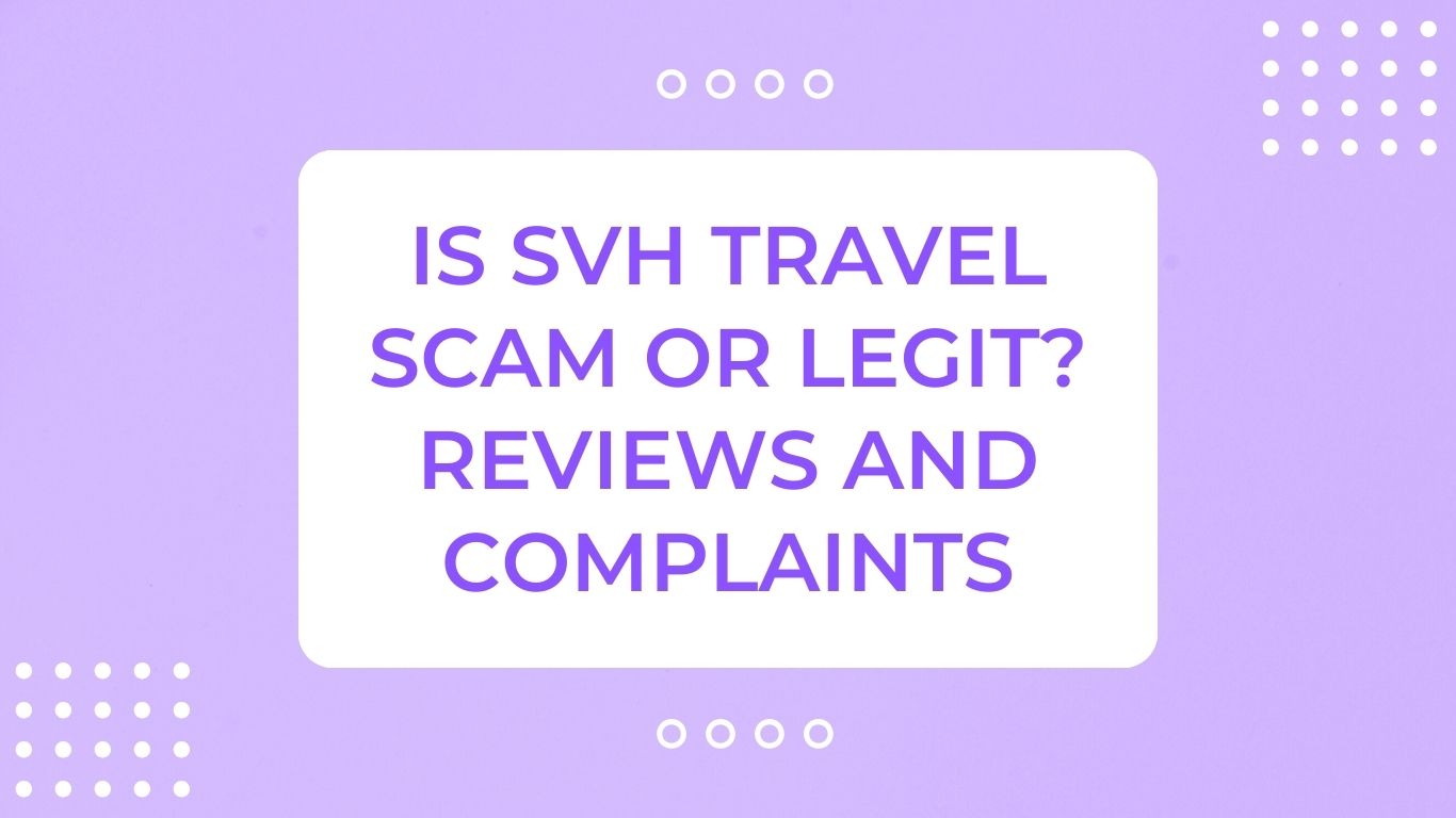 Is SVH Travel Scam or Legit? Reviews and Complaints
