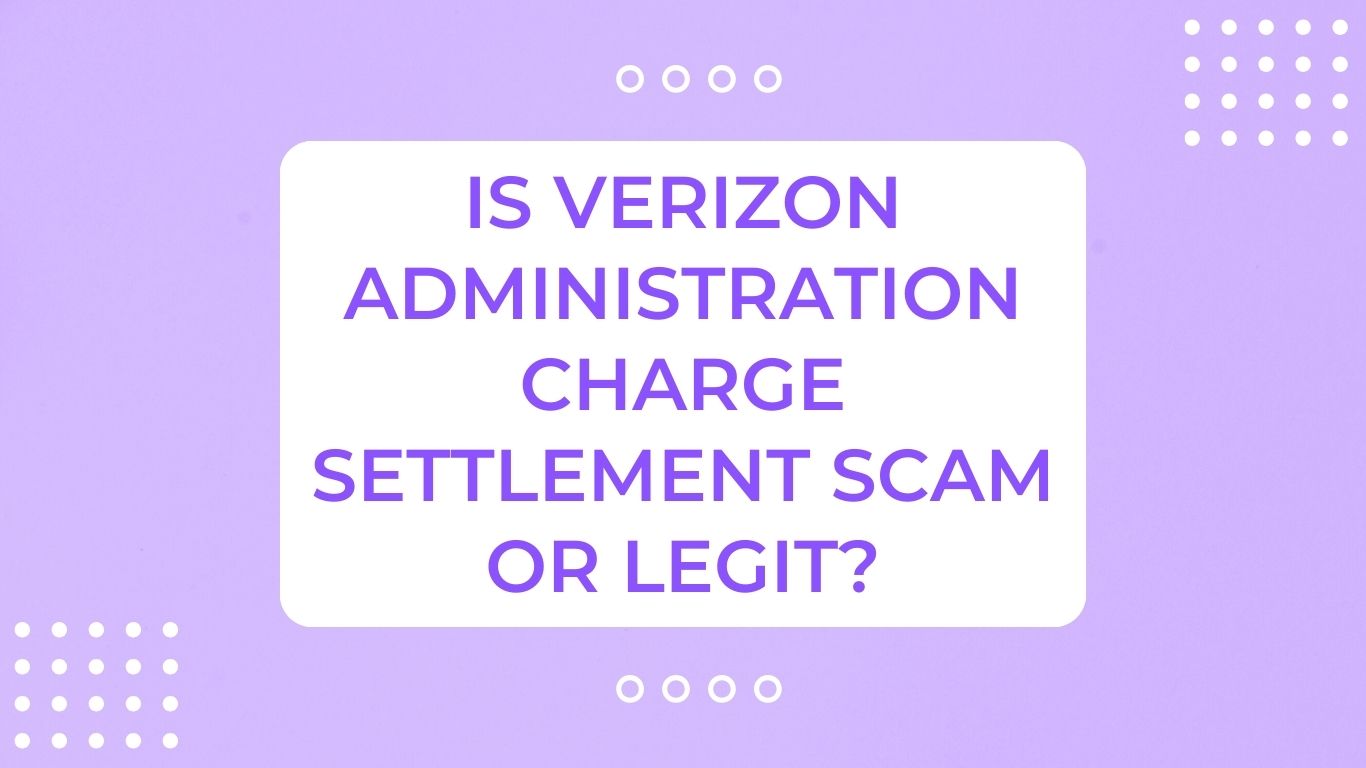 Is Verizon Administration Charge Settlement Scam or Legit?