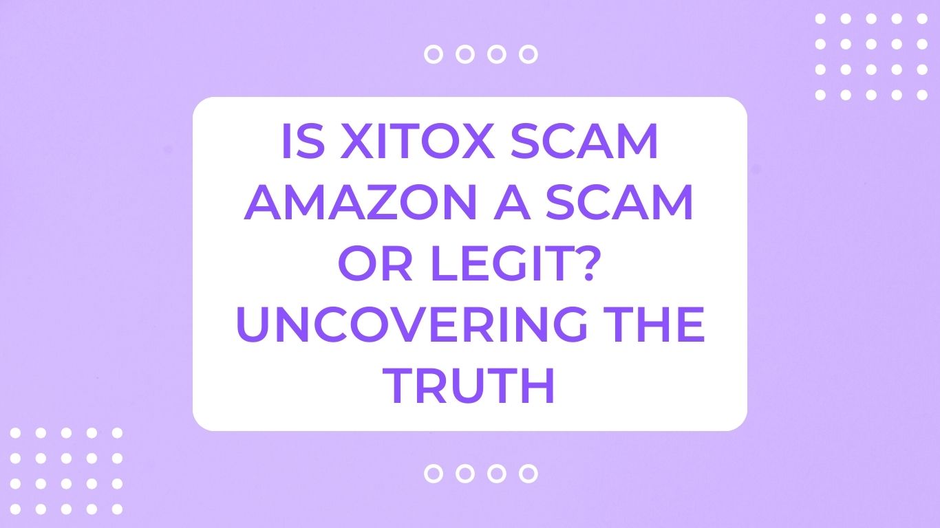 Is Xitox Scam Amazon A Scam or Legit? Uncovering The Truth