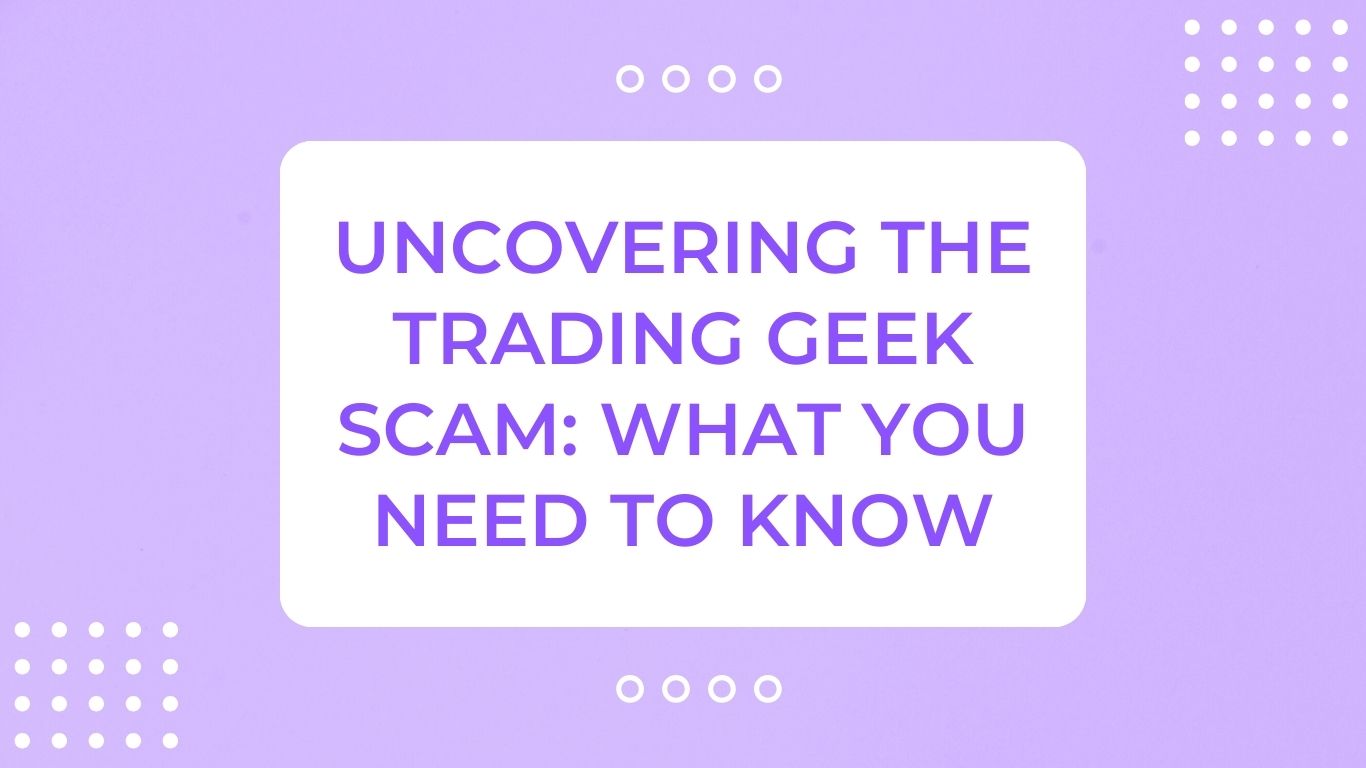 Uncovering The Trading Geek Scam: What You Need to Know