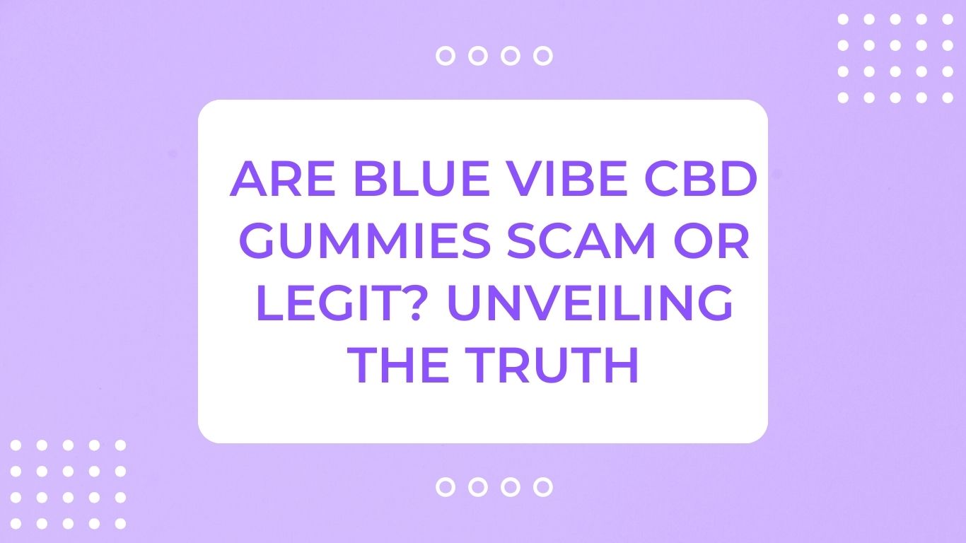 Are Blue Vibe CBD Gummies Scam or Legit? Unveiling The Truth